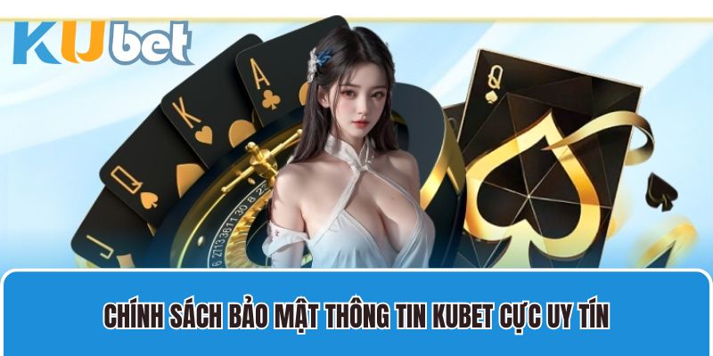 Chính sách bảo mật thông tin Kubet cực uy tín