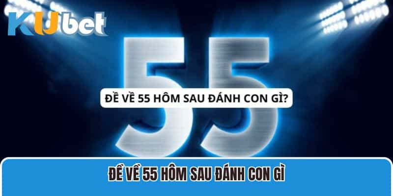 Đề về 55 hôm sau đánh con gì