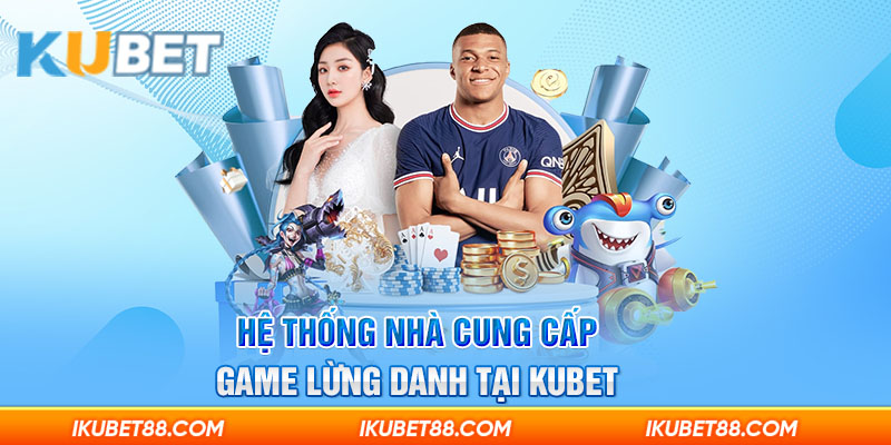 Hệ thống nhà cung cấp game lừng danh tại Ku bet