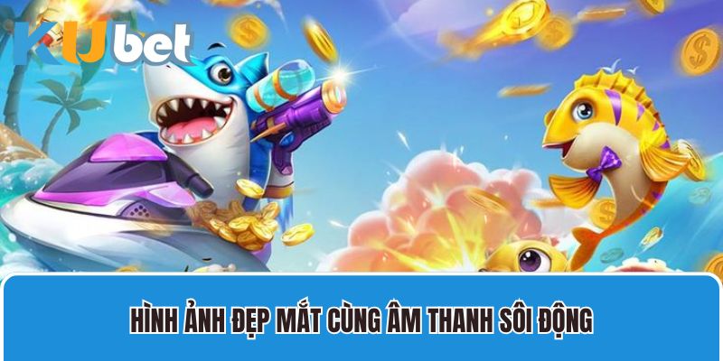 Hình ảnh đẹp mắt cùng âm thanh sôi động