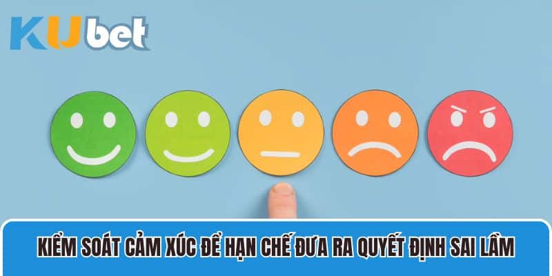 Kiểm soát cảm xúc để hạn chế đưa ra quyết định sai lầm 