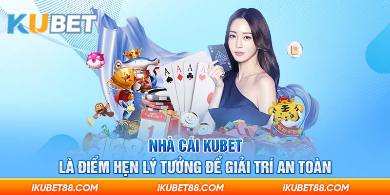 Nhà cái Kubet là điểm hẹn lý tưởng để giải trí an toàn