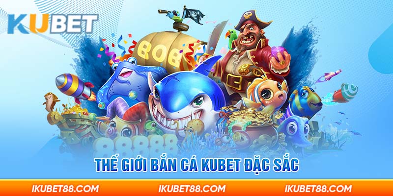 Thế giới bắn cá Kubet đặc sắc