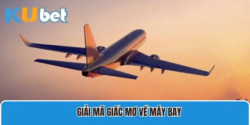 Giải mã giấc mơ về máy bay và con số nào sẽ mang lại vận may?