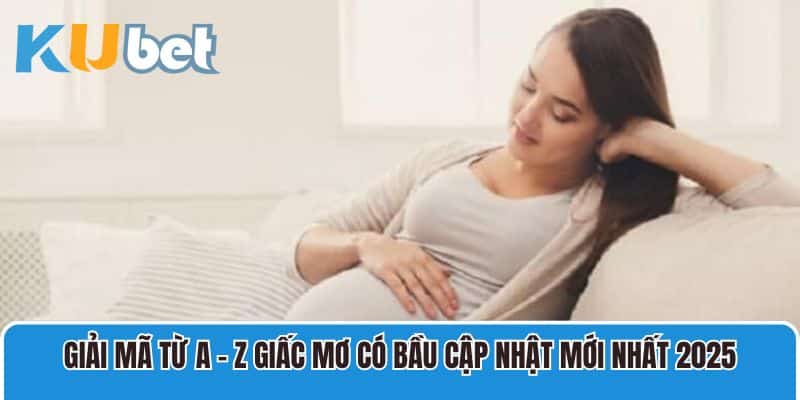 Giải mã từ A – Z giấc mơ có bầu cập nhật mới nhất 2025