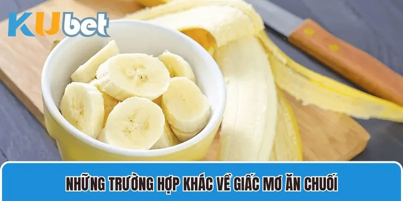 Những trường hợp khác liên quan đến giấc mơ ăn chuối bạn cần biết