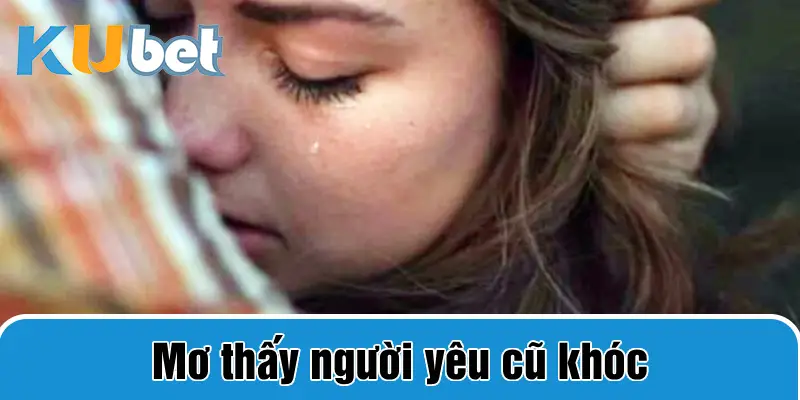 Mơ thấy người yêu cũ khóc