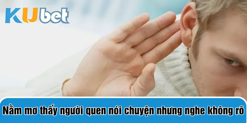 Nằm mơ thấy nói chuyện với người quen nhưng nghe không rõ