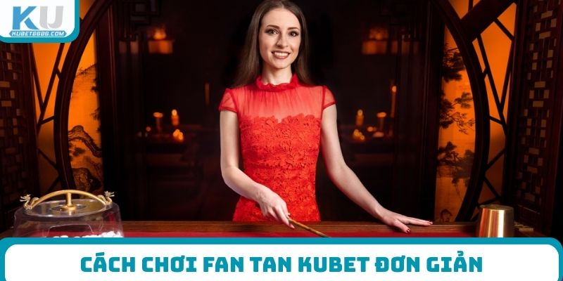 Cách chơi Fan tan Kubet đơn giản